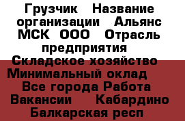 Грузчик › Название организации ­ Альянс-МСК, ООО › Отрасль предприятия ­ Складское хозяйство › Минимальный оклад ­ 1 - Все города Работа » Вакансии   . Кабардино-Балкарская респ.